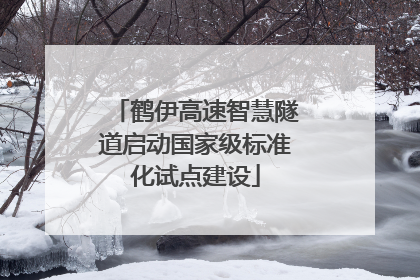 鹤伊高速智慧隧道启动国家级标准化试点建设