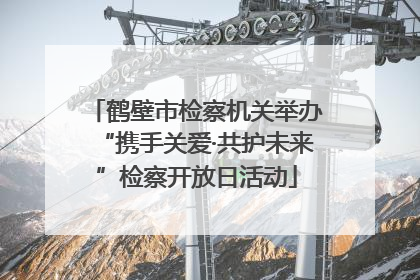 鹤壁市检察机关举办“携手关爱·共护未来”检察开放日活动