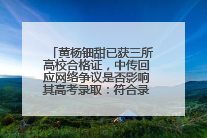 黄杨钿甜已获三所高校合格证，中传回应网络争议是否影响其高考录取：符合录取条件就能录取