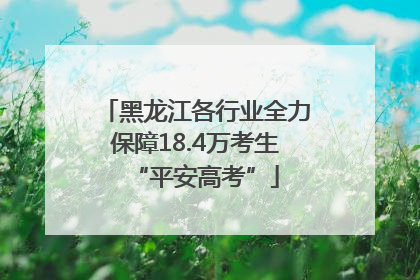 黑龙江各行业全力保障18.4万考生“平安高考”