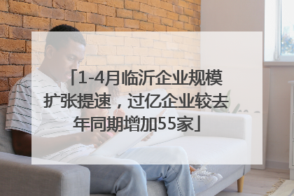 1-4月临沂企业规模扩张提速，过亿企业较去年同期增加55家