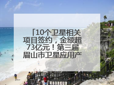 10个卫星相关项目签约，金额超73亿元！第三届眉山市卫星应用产业发展大会召开