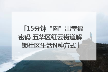 15分钟“圈”出幸福密码 五华区红云街道解锁社区生活N种方式