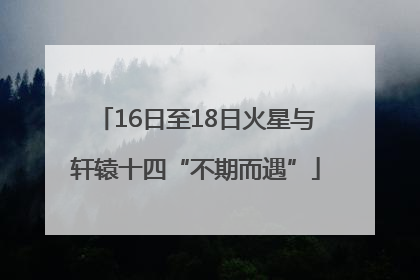 16日至18日火星与轩辕十四“不期而遇”