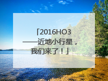 2016HO3——近地小行星，我们来了！