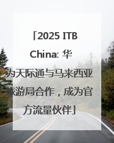 2025 ITB China: 华为天际通与马来西亚旅游局合作，成为官方流量伙伴