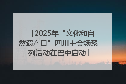2025年“文化和自然遗产日”四川主会场系列活动在巴中启动