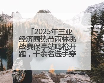 2025年三亚经济圈热带雨林挑战赛保亭站鸣枪开跑，千余名选手穿越雨林