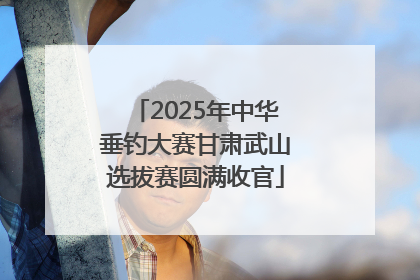 2025年中华垂钓大赛甘肃武山选拔赛圆满收官
