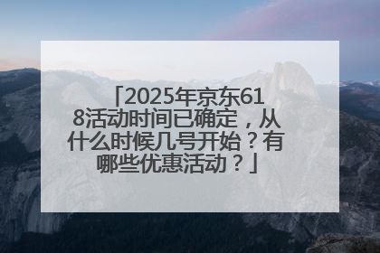 2025年京东618活动时间已确定，从什么时候几号开始？有哪些优惠活动？
