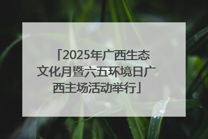 2025年广西生态文化月暨六五环境日广西主场活动举行