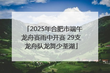 2025年合肥市端午龙舟赛雨中开赛 29支龙舟队龙舞少荃湖