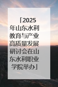 2025年山东水利教育与产业高质量发展研讨会在山东水利职业学院举办