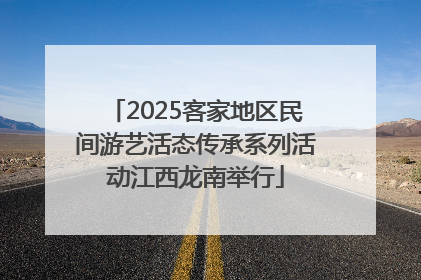 2025客家地区民间游艺活态传承系列活动江西龙南举行