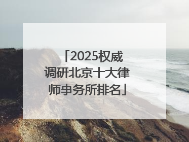 2025权威调研北京十大律师事务所排名