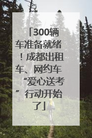 300辆车准备就绪！成都出租车、网约车“爱心送考”行动开始了