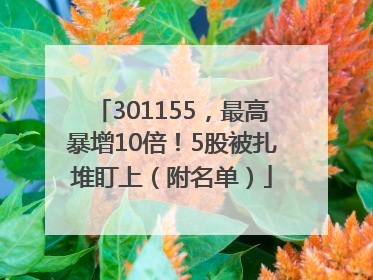 301155，最高暴增10倍！5股被扎堆盯上（附名单）