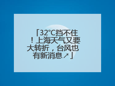 32℃挡不住！上海天气又要大转折，台风也有新消息↗