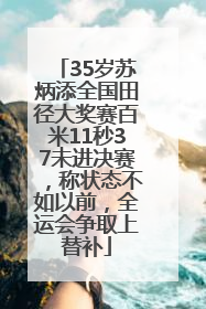 35岁苏炳添全国田径大奖赛百米11秒37未进决赛，称状态不如以前，全运会争取上替补