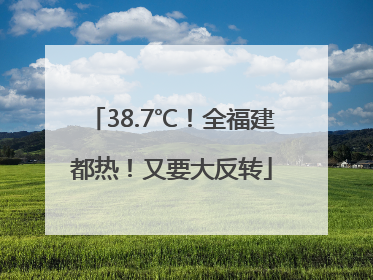 38.7℃！全福建都热！又要大反转