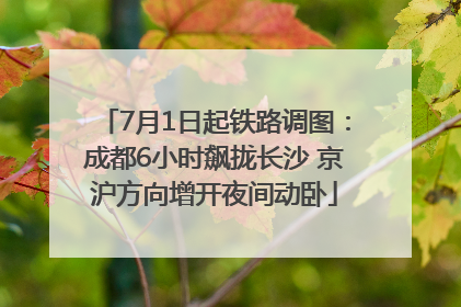 7月1日起铁路调图：成都6小时飙拢长沙 京沪方向增开夜间动卧