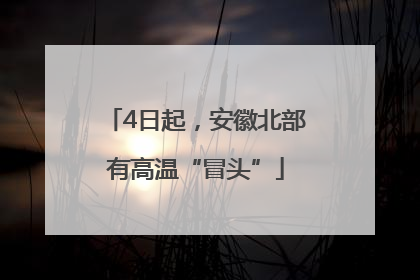 4日起，安徽北部有高温“冒头”