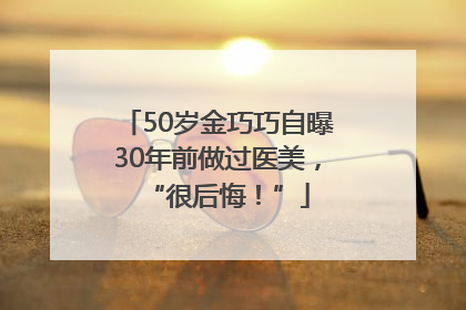 50岁金巧巧自曝30年前做过医美，“很后悔！”