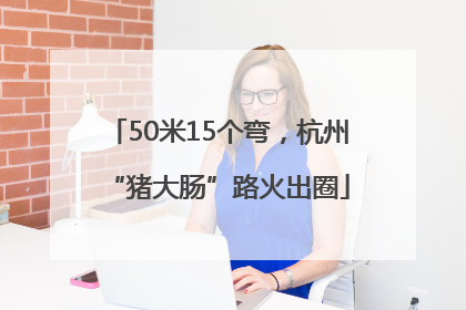 50米15个弯，杭州“猪大肠”路火出圈
