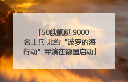 50艘舰艇 9000名士兵 北约“波罗的海行动”军演在德国启动