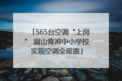 565台空调“上岗” 眉山青神中小学校实现空调全覆盖