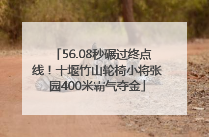 56.08秒碾过终点线！十堰竹山轮椅小将张园400米霸气夺金