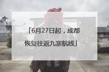 6月27日起，成都恢复往返九寨航线