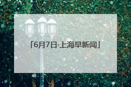 6月7日·上海早新闻