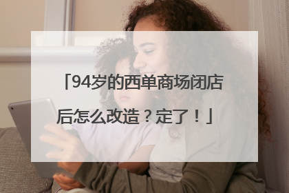 94岁的西单商场闭店后怎么改造？定了！