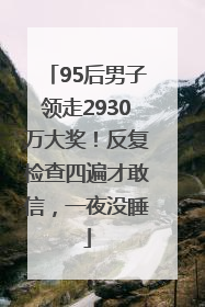 95后男子领走2930万大奖！反复检查四遍才敢信，一夜没睡