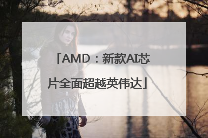 AMD：新款AI芯片全面超越英伟达