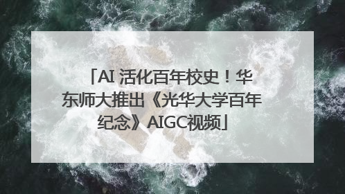 AI 活化百年校史！华东师大推出《光华大学百年纪念》AIGC视频