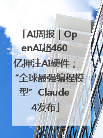 AI周报｜OpenAI超460亿押注AI硬件；“全球最强编程模型”Claude 4发布