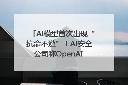 AI模型首次出现“抗命不遵”！AI安全公司称OpenAI o3模型出现异常