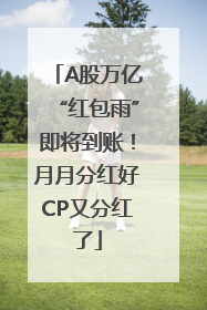 A股万亿“红包雨”即将到账！月月分红好CP又分红了