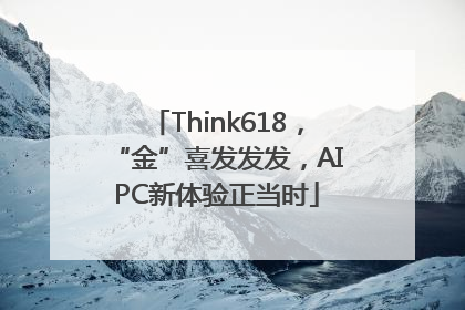 Think618，“金”喜发发发，AIPC新体验正当时