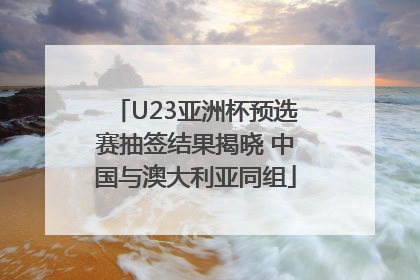 U23亚洲杯预选赛抽签结果揭晓 中国与澳大利亚同组