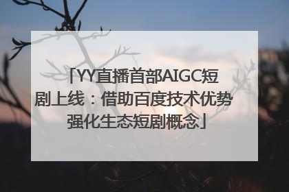 YY直播首部AIGC短剧上线：借助百度技术优势 强化生态短剧概念